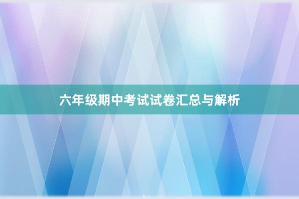 六年级期中考试试卷汇总与解析